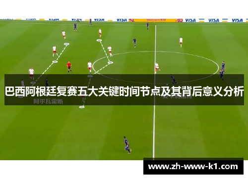 巴西阿根廷复赛五大关键时间节点及其背后意义分析