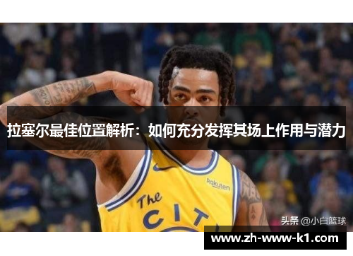 拉塞尔最佳位置解析：如何充分发挥其场上作用与潜力