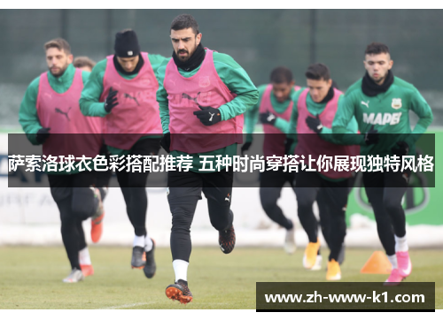 萨索洛球衣色彩搭配推荐 五种时尚穿搭让你展现独特风格