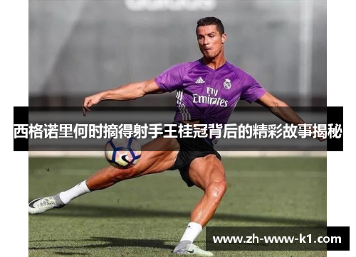 西格诺里何时摘得射手王桂冠背后的精彩故事揭秘