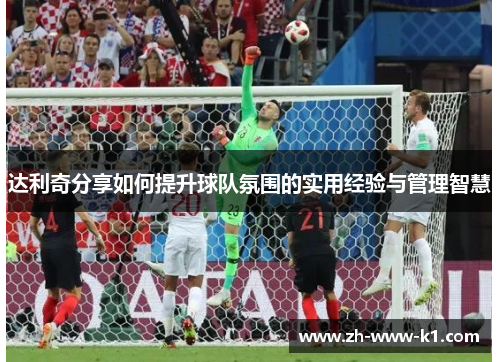 达利奇分享如何提升球队氛围的实用经验与管理智慧