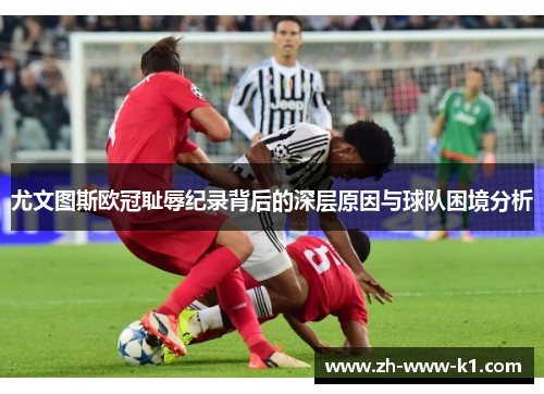 尤文图斯欧冠耻辱纪录背后的深层原因与球队困境分析 尤文图斯欧冠耻辱纪录背后的深层原因与球队困境分析