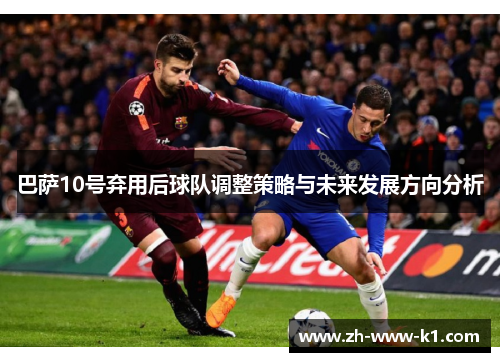 巴萨10号弃用后球队调整策略与未来发展方向分析 巴萨10号弃用后球队调整策略与未来发展方向分析