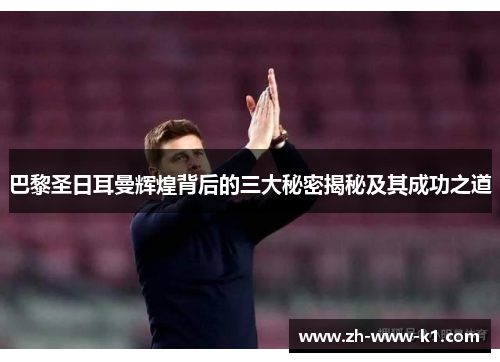 巴黎圣日耳曼辉煌背后的三大秘密揭秘及其成功之道 巴黎圣日耳曼辉煌背后的三大秘密揭秘及其成功之道
