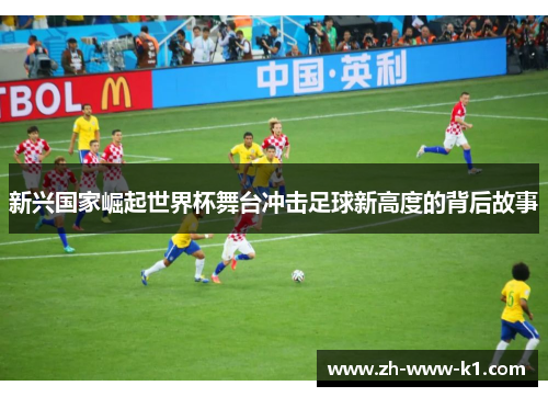 新兴国家崛起世界杯舞台冲击足球新高度的背后故事 新兴国家崛起世界杯舞台冲击足球新高度的背后故事