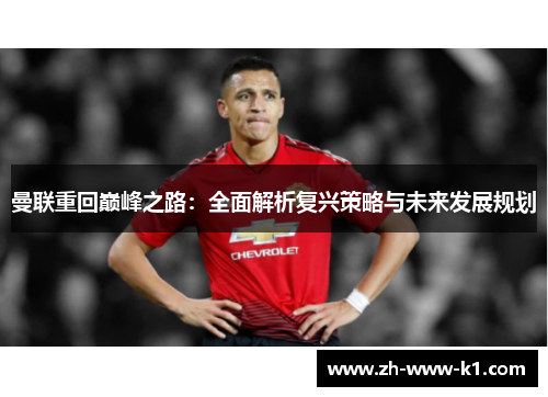 曼联重回巅峰之路:全面解析复兴策略与未来发展规划 曼联重回巅峰之路:全面解析复兴策略与未来发展规划