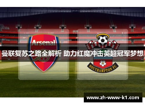 曼联复苏之路全解析 助力红魔冲击英超冠军梦想 曼联复苏之路全解析 助力红魔冲击英超冠军梦想