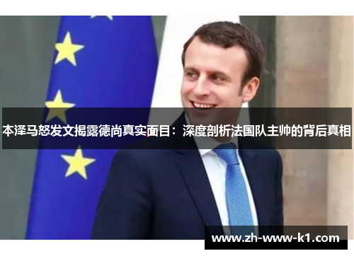 本泽马怒发文揭露德尚真实面目:深度剖析法国队主帅的背后真相 本泽马怒发文揭露德尚真实面目:深度剖析法国队主帅的背后真相