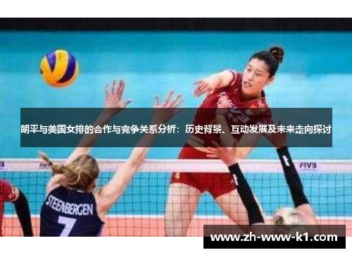 朗平与美国女排的合作与竞争关系分析：历史背景、互动发展及未来走向探讨