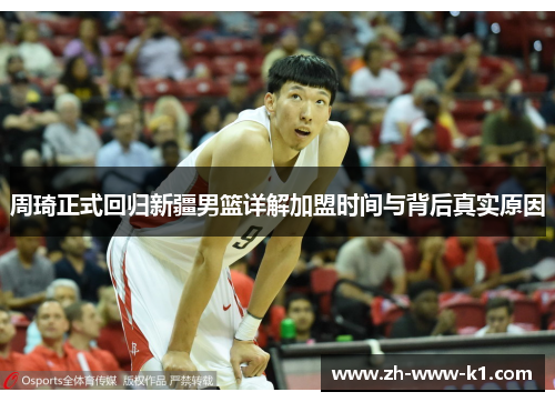 周琦正式回归新疆男篮详解加盟时间与背后真实原因