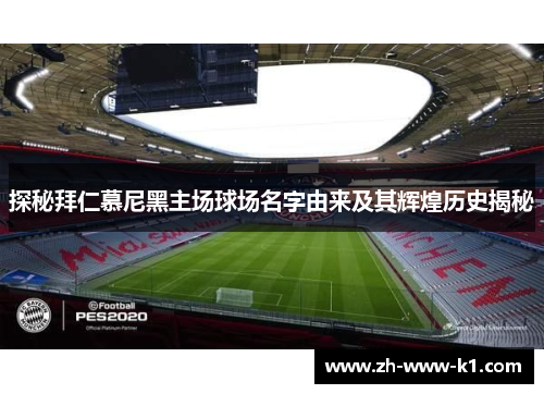 探秘拜仁慕尼黑主场球场名字由来及其辉煌历史揭秘