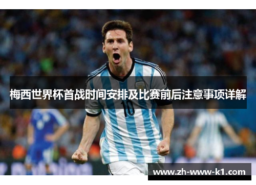 梅西世界杯首战时间安排及比赛前后注意事项详解