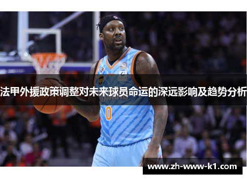 法甲外援政策调整对未来球员命运的深远影响及趋势分析 法甲外援政策调整对未来球员命运的深远影响及趋势分析