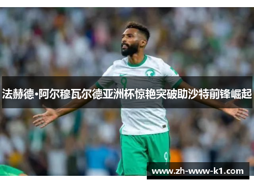 法赫德·阿尔穆瓦尔德亚洲杯惊艳突破助沙特前锋崛起
