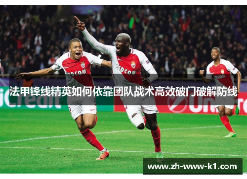 法甲锋线精英如何依靠团队战术高效破门破解防线 法甲锋线精英如何依靠团队战术高效破门破解防线