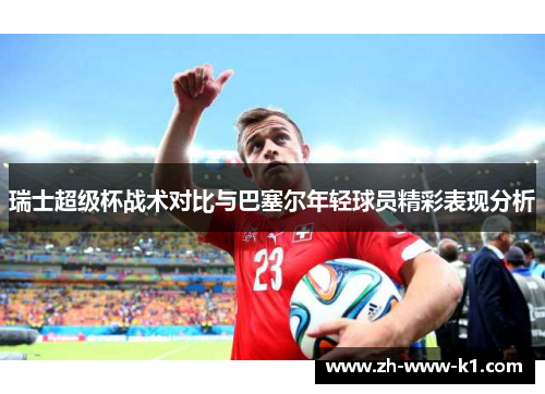 瑞士超级杯战术对比与巴塞尔年轻球员精彩表现分析