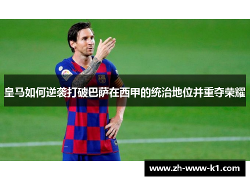 皇马如何逆袭打破巴萨在西甲的统治地位并重夺荣耀