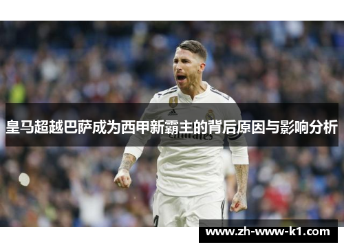 皇马超越巴萨成为西甲新霸主的背后原因与影响分析