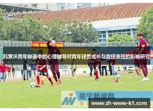 科索沃青年联赛中的心理辅导对青年球员成长与竞技表现的影响研究