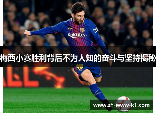 梅西小赛胜利背后不为人知的奋斗与坚持揭秘