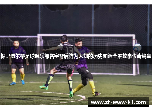 探寻波尔蒂足球俱乐部名字背后鲜为人知的历史渊源全景故事传奇篇章
