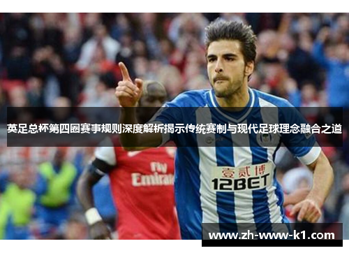 英足总杯第四圈赛事规则深度解析揭示传统赛制与现代足球理念融合之道