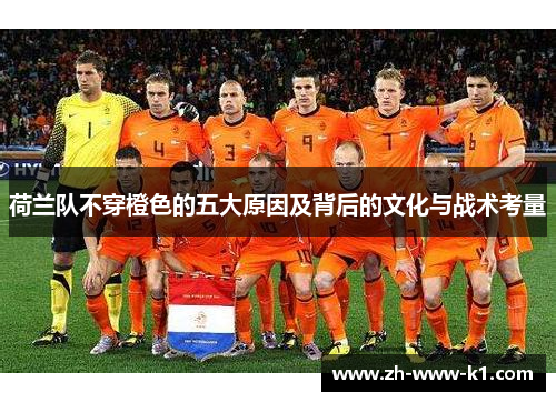 荷兰队不穿橙色的五大原因及背后的文化与战术考量