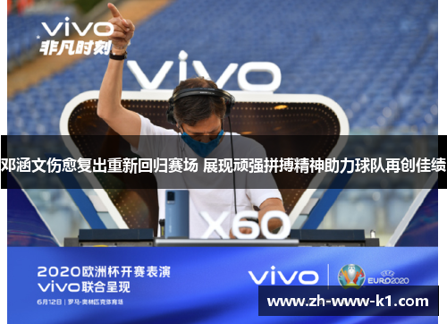 邓涵文伤愈复出重新回归赛场 展现顽强拼搏精神助力球队再创佳绩