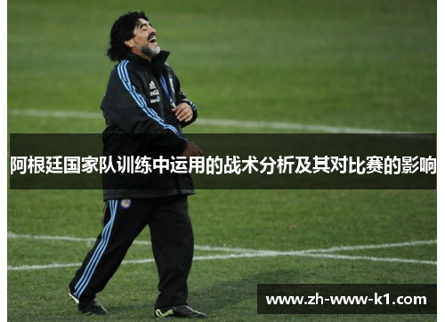 阿根廷国家队训练中运用的战术分析及其对比赛的影响