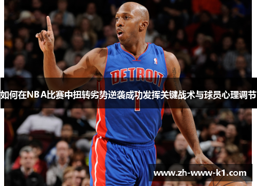 如何在NBA比赛中扭转劣势逆袭成功发挥关键战术与球员心理调节