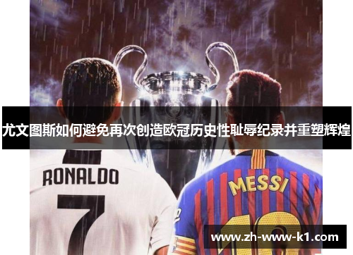 尤文图斯如何避免再次创造欧冠历史性耻辱纪录并重塑辉煌