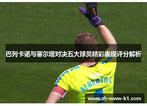 巴列卡诺与塞尔塔对决五大球员精彩表现评分解析