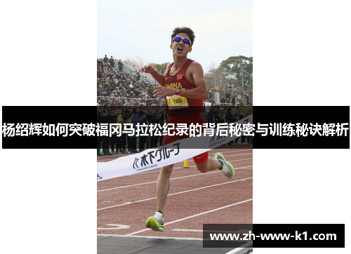 杨绍辉如何突破福冈马拉松纪录的背后秘密与训练秘诀解析