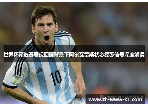 世界杯预选赛表现回暖背景下阿尔瓦雷斯状态复苏信号深度解读