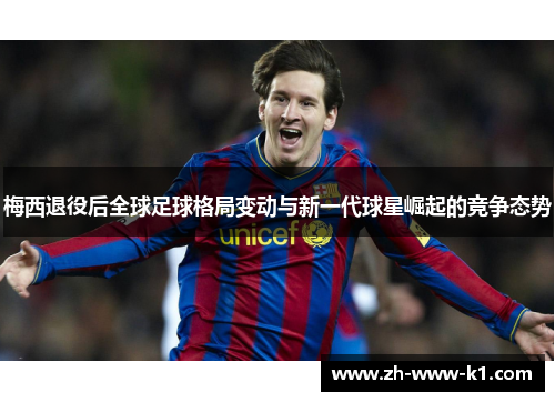 梅西退役后全球足球格局变动与新一代球星崛起的竞争态势