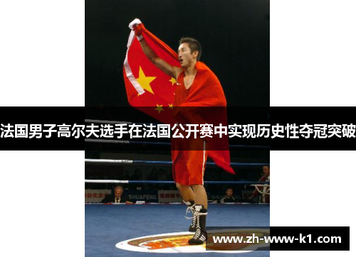 法国男子高尔夫选手在法国公开赛中实现历史性夺冠突破