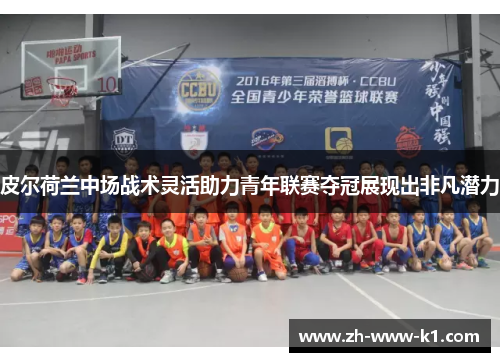 皮尔荷兰中场战术灵活助力青年联赛夺冠展现出非凡潜力 皮尔荷兰中场战术灵活助力青年联赛夺冠展现出非凡潜力