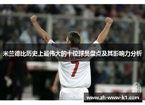 米兰德比历史上最伟大的十位球员盘点及其影响力分析 米兰德比历史上最伟大的十位球员盘点及其影响力分析