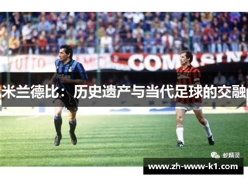 米兰德比:历史遗产与当代足球的交融 米兰德比:历史遗产与当代足球的交融