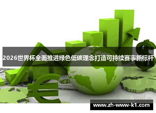 2026世界杯全面推进绿色低碳理念打造可持续赛事新标杆