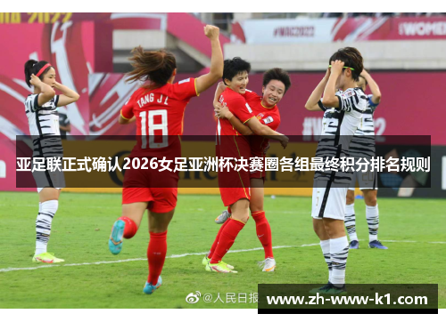 亚足联正式确认2026女足亚洲杯决赛圈各组最终积分排名规则