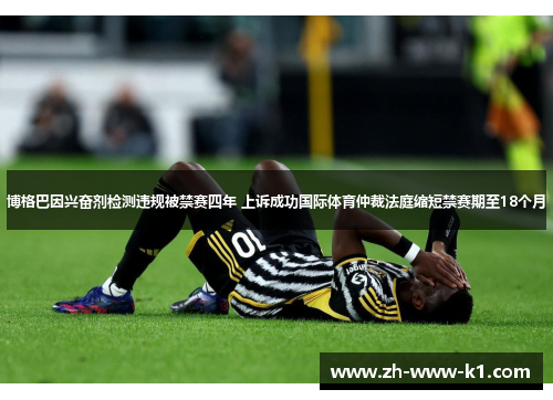 博格巴因兴奋剂检测违规被禁赛四年 上诉成功国际体育仲裁法庭缩短禁赛期至18个月 博格巴因兴奋剂检测违规被禁赛四年 上诉成功国际体育仲裁法庭缩短禁赛期至18个月