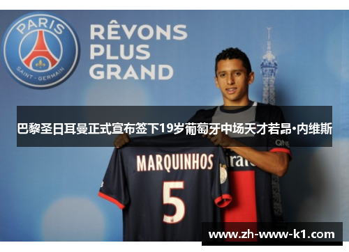 巴黎圣日耳曼正式宣布签下19岁葡萄牙中场天才若昂·内维斯 巴黎圣日耳曼正式宣布签下19岁葡萄牙中场天才若昂·内维斯