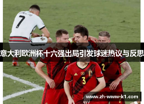 意大利欧洲杯十六强出局引发球迷热议与反思 意大利欧洲杯十六强出局引发球迷热议与反思