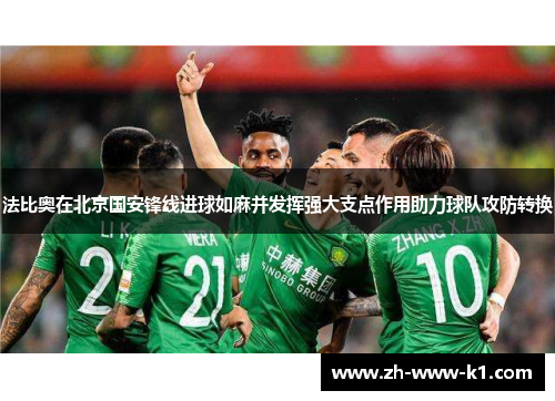 法比奥在北京国安锋线进球如麻并发挥强大支点作用助力球队攻防转换 法比奥在北京国安锋线进球如麻并发挥强大支点作用助力球队攻防转换