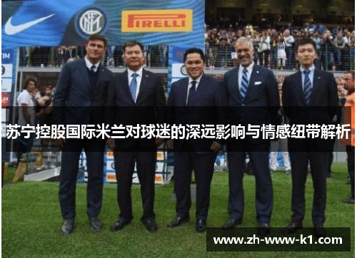 苏宁控股国际米兰对球迷的深远影响与情感纽带解析