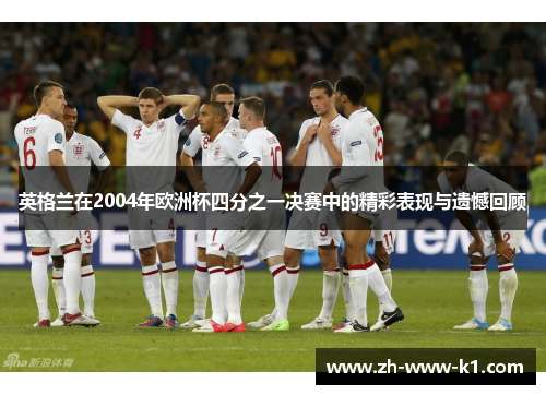 英格兰在2004年欧洲杯四分之一决赛中的精彩表现与遗憾回顾