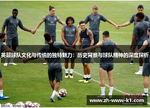 英超球队文化与传统的独特魅力：历史背景与球队精神的深度探析