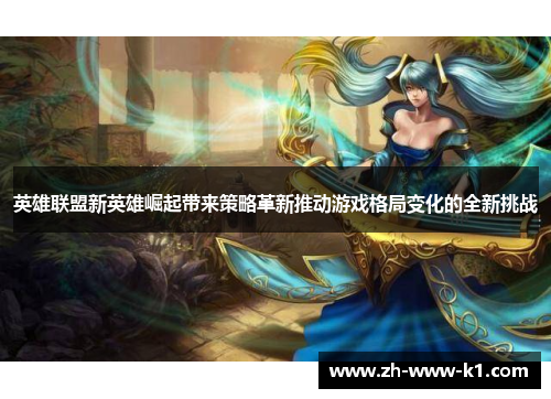 英雄联盟新英雄崛起带来策略革新推动游戏格局变化的全新挑战