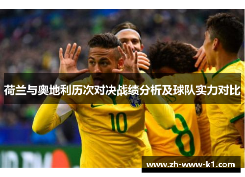 荷兰与奥地利历次对决战绩分析及球队实力对比